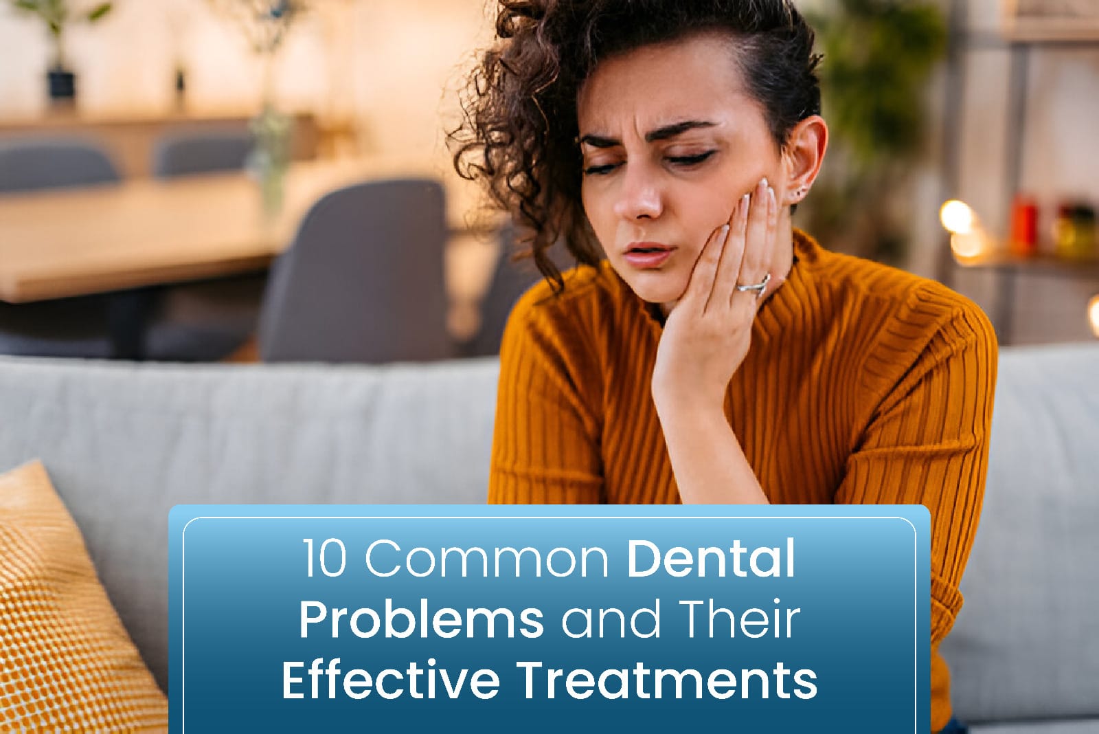 Understanding 10 Common Dental Problems and Their Effective Treatments